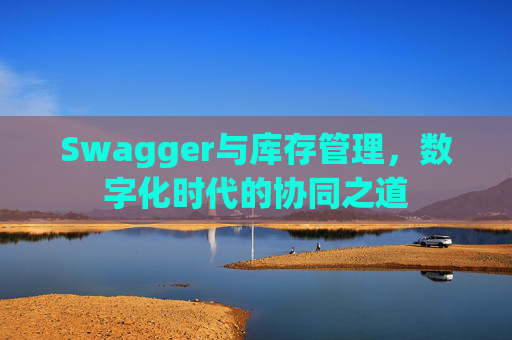Swagger与库存管理，数字化时代的协同之道